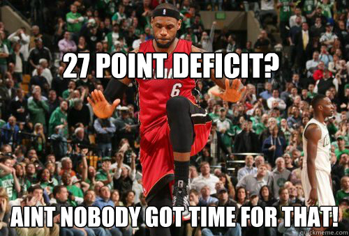 27 point deficit? Aint nobody got time for that!  king james