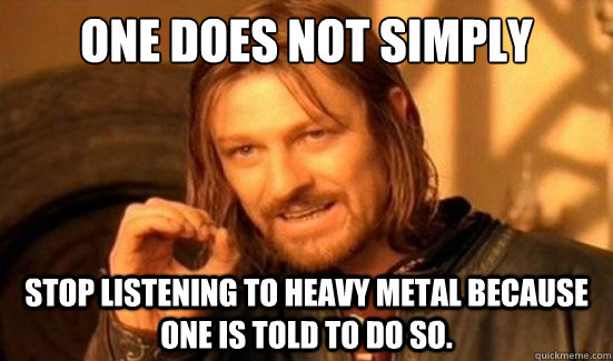 One Does Not Simply Stop listening to heavy metal because one is told to do so. - One Does Not Simply Stop listening to heavy metal because one is told to do so.  Boromir