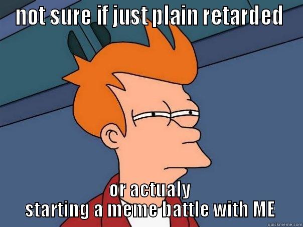 NOT SURE IF JUST PLAIN RETARDED OR ACTUALY STARTING A MEME BATTLE WITH ME Futurama Fry