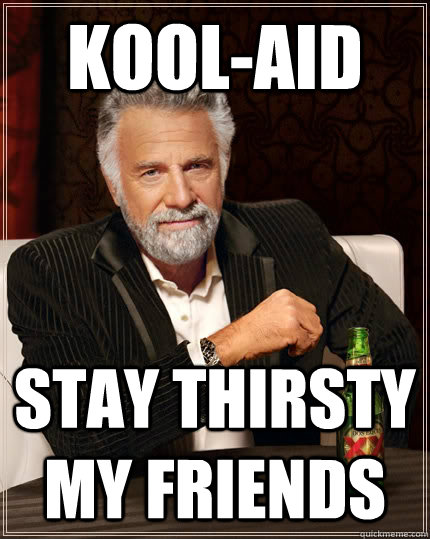 Kool-aid Stay thirsty my friends - Kool-aid Stay thirsty my friends  The Most Interesting Man In The World
