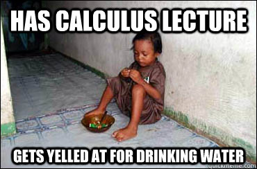 has calculus lecture gets yelled at for drinking water - has calculus lecture gets yelled at for drinking water  Third World Problems
