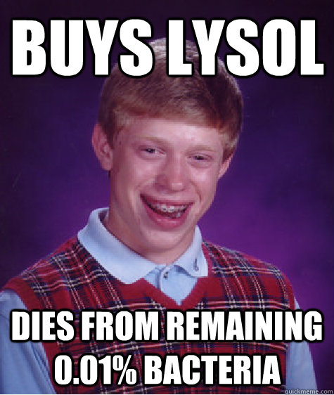 buys lysol dies from remaining 0.01% bacteria - buys lysol dies from remaining 0.01% bacteria  Bad Luck Brian