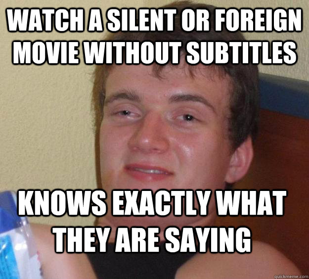 Watch a silent or foreign movie without subtitles knows exactly what they are saying  10 Guy