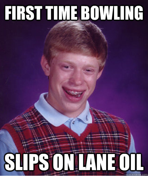 first time bowling slips on lane oil - first time bowling slips on lane oil  Bad Luck Brian