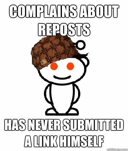 Complains about reposts Has never submitted a link himself  Scumbag Reddit