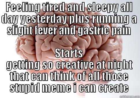 FEELING TIRED AND SLEEPY ALL DAY YESTERDAY PLUS RUNNING A SLIGHT FEVER AND GASTRIC PAIN STARTS GETTING SO CREATIVE AT NIGHT THAT CAN THINK OF ALL THOSE STUPID MEME I CAN CREATE Scumbag Brain