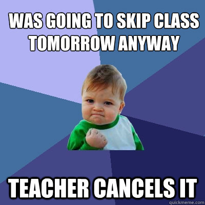 Was going to skip class tomorrow anyway Teacher cancels it  Success Kid