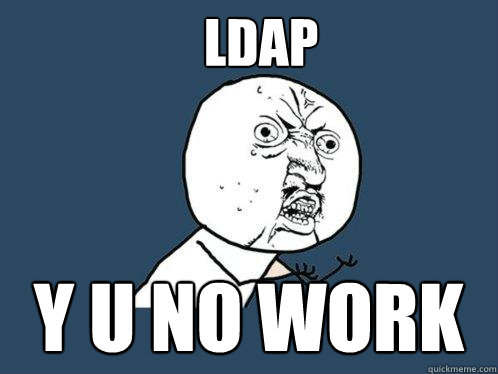 LDAP y u no work - LDAP y u no work  Y U No