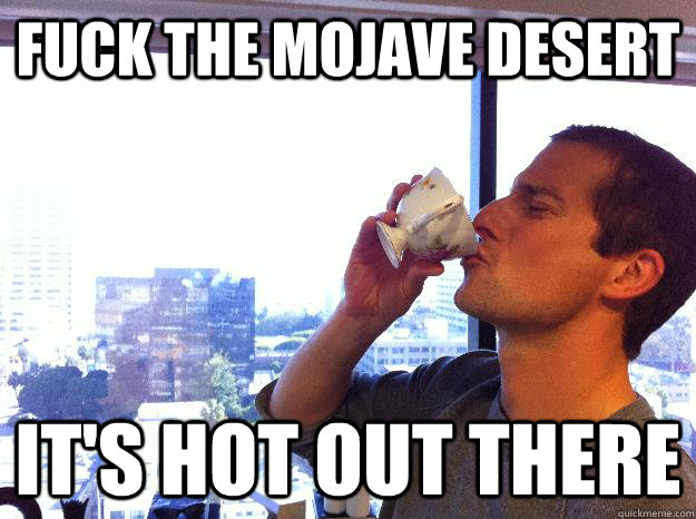 fuck the mojave desert it's hot out there - fuck the mojave desert it's hot out there  Bear Grylls