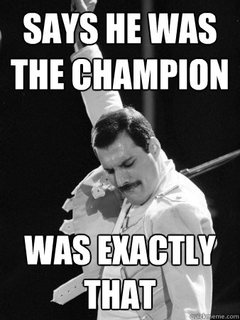 Says he was the champion Was exactly that  Freddie Mercury