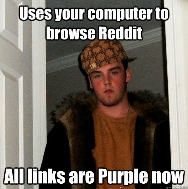 Uses your computer to browse Reddit All links are Purple now  Scumbag Steve