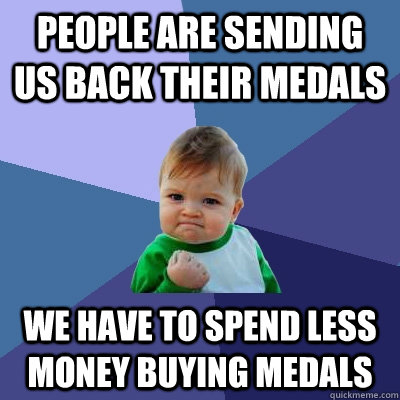 People are sending us back their medals We have to spend less money buying medals  Success Kid