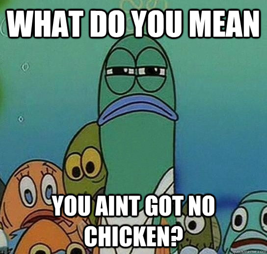 What do you mean you aint got no chicken?  Serious fish SpongeBob