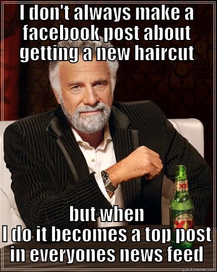 I DON'T ALWAYS MAKE A FACEBOOK POST ABOUT GETTING A NEW HAIRCUT BUT WHEN I DO IT BECOMES A TOP POST IN EVERYONES NEWS FEED The Most Interesting Man In The World