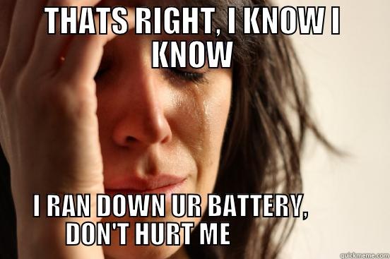 THATS RIGHT, I KNOW I KNOW I RAN DOWN UR BATTERY,                       DON'T HURT ME                                First World Problems