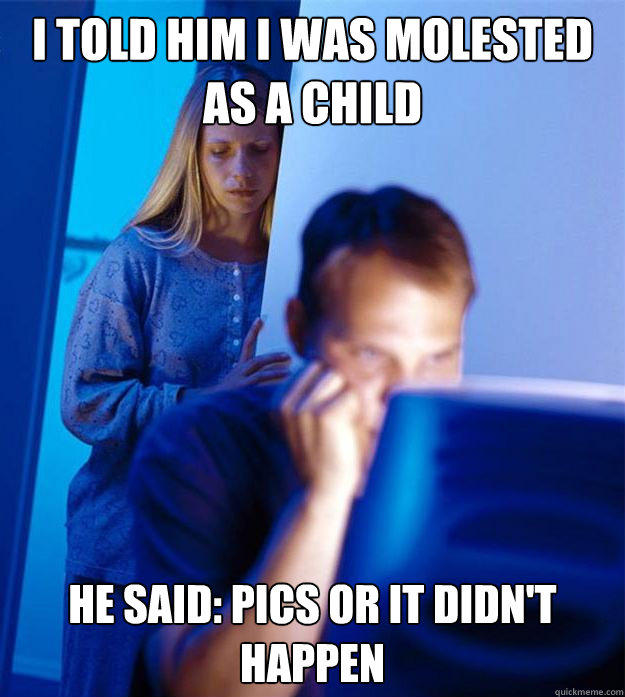 i told him i was molested as a child he said: pics or it didn't happen - i told him i was molested as a child he said: pics or it didn't happen  Redditors Wife