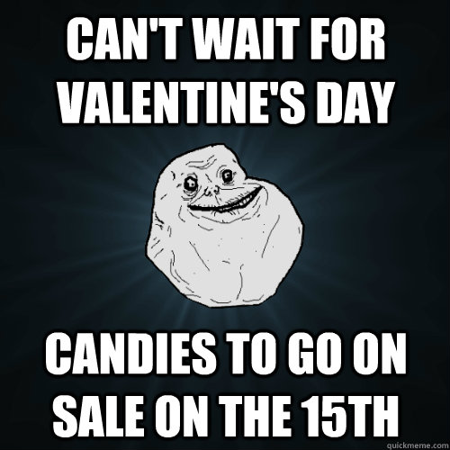 can't wait for valentine's day candies to go on sale on the 15th  Forever Alone