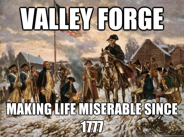 Valley Forge Making Life Miserable since 1777 - Valley Forge Making Life Miserable since 1777  Valley Forge