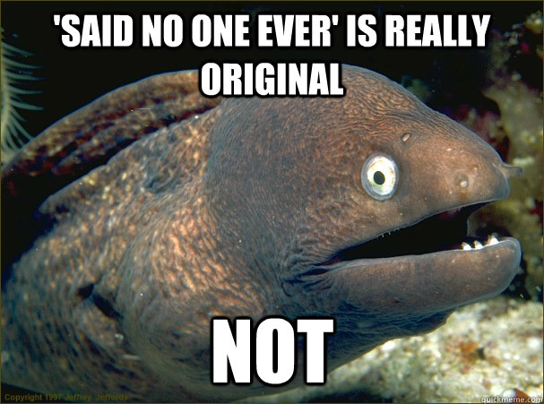 'said no one ever' is really original not  Bad Joke Eel