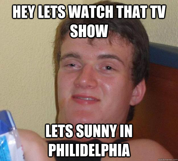 Hey lets watch that tv show Lets sunny in philidelphia - Hey lets watch that tv show Lets sunny in philidelphia  10 Guy