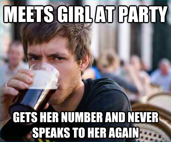 mEETS GIRL AT PARTY GETS HER NUMBER AND NEVER SPEAks to her again  Lazy College Senior