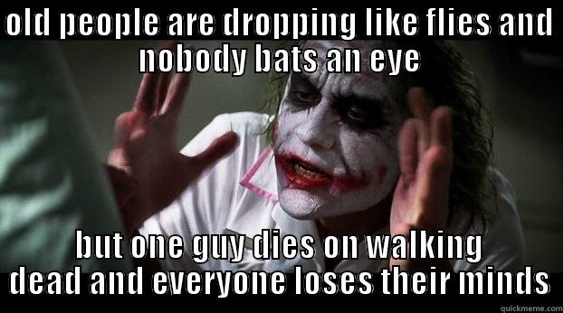 OLD PEOPLE ARE DROPPING LIKE FLIES AND NOBODY BATS AN EYE BUT ONE GUY DIES ON WALKING DEAD AND EVERYONE LOSES THEIR MINDS Joker Mind Loss