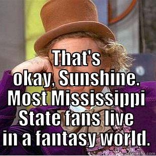  THAT'S OKAY, SUNSHINE. MOST MISSISSIPPI STATE FANS LIVE IN A FANTASY WORLD. Creepy Wonka