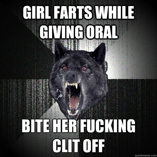 Girl farts while giving oral bite her fucking 
clit off  Insanity Wolf