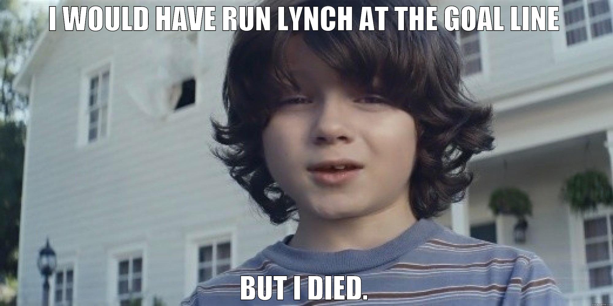 would have run lynch - I WOULD HAVE RUN LYNCH AT THE GOAL LINE BUT I DIED. Misc