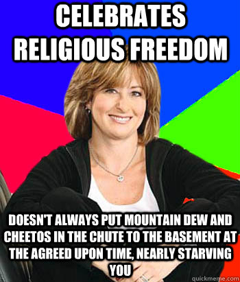 celebrates religious freedom doesn't always put mountain dew and cheetos in the chute to the basement at the agreed upon time, nearly starving you  Sheltering Suburban Mom