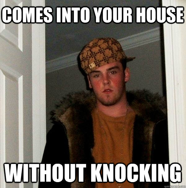 comes into your house  without knocking  - comes into your house  without knocking   Scumbag Steve