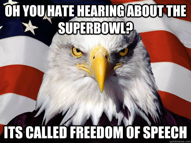 Oh you hate hearing about the superbowl? Its called freedom of speech   One-up America