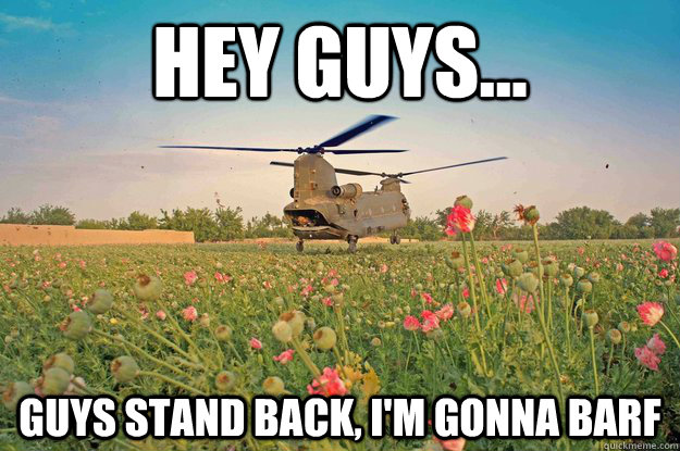 Hey guys... Guys stand back, I'm gonna barf  barfing heli