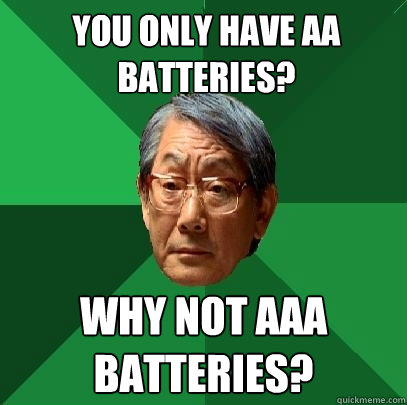 you only have AA Batteries? Why not AAA Batteries? - you only have AA Batteries? Why not AAA Batteries?  High Expectations Asian Father