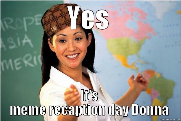 YES IT'S MEME RECAPTION DAY DONNA Scumbag Teacher