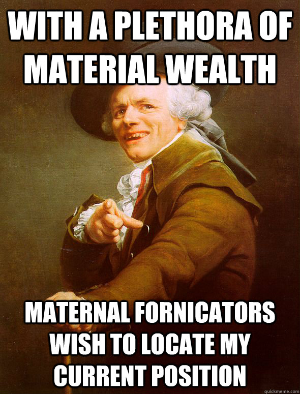 With a plethora of material wealth maternal fornicators wish to locate my current position  Joseph Ducreux