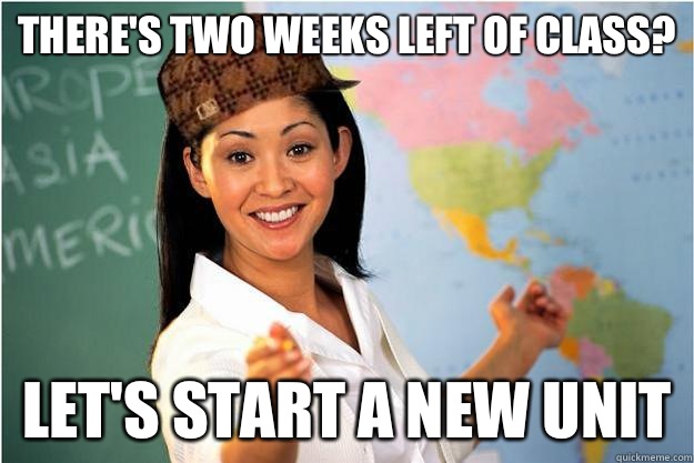 There's two weeks left of class? Let's start a new unit - There's two weeks left of class? Let's start a new unit  Scumbag Teacher