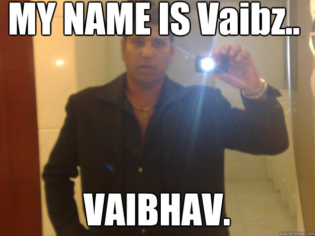 MY NAME IS Vaibz.. VAIBHAV.   NRI Punjabi