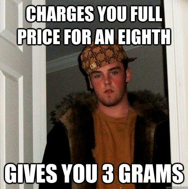 Charges you full price for an eighth  GIVES YOU 3 GRAMS - Charges you full price for an eighth  GIVES YOU 3 GRAMS  Scumbag Steve