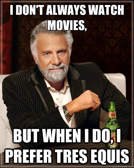 I don't always watch movies, But when i do, I prefer tres equis - I don't always watch movies, But when i do, I prefer tres equis  The Most Interesting Man In The World