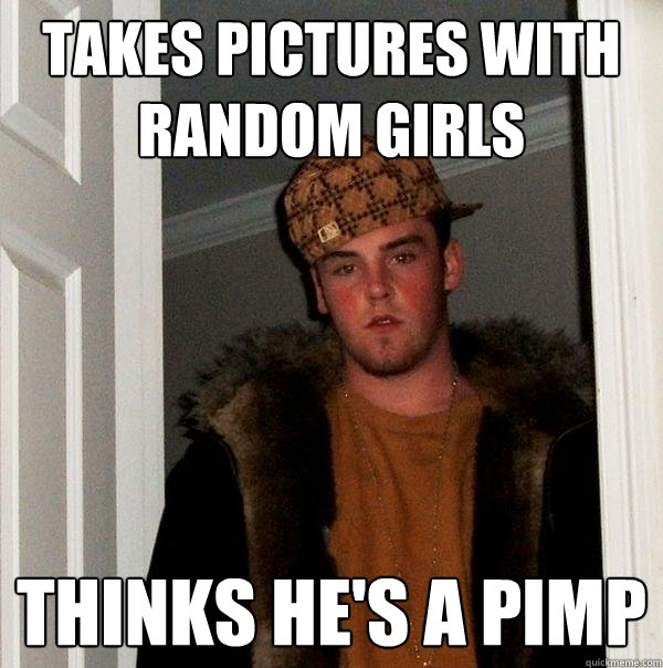 Takes pictures with random girls thinks he's a pimp - Takes pictures with random girls thinks he's a pimp  Scumbag Steve