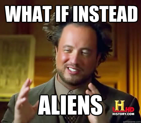 What if instead Aliens  Ancient Aliens