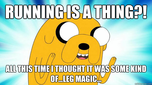 Running is a thing?!  All this time I thought it was some kind of...leg magic...  Jake The Dog