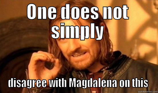 ONE DOES NOT SIMPLY DISAGREE WITH MAGDALENA ON THIS Boromir