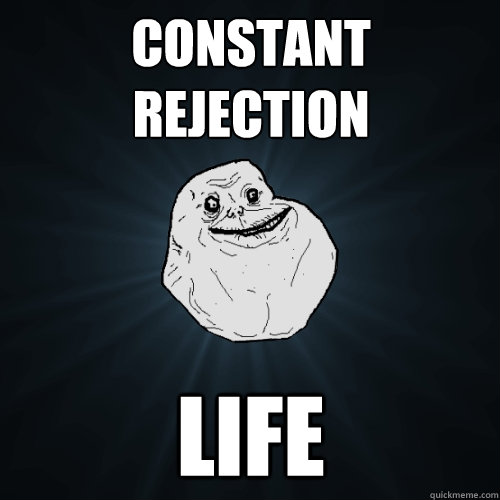 constant rejection life - constant rejection life  Forever Alone