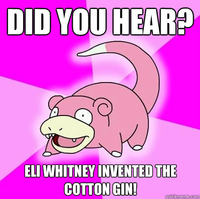Did you hear? Eli Whitney invented the cotton gin! - Did you hear? Eli Whitney invented the cotton gin!  Slowpoke