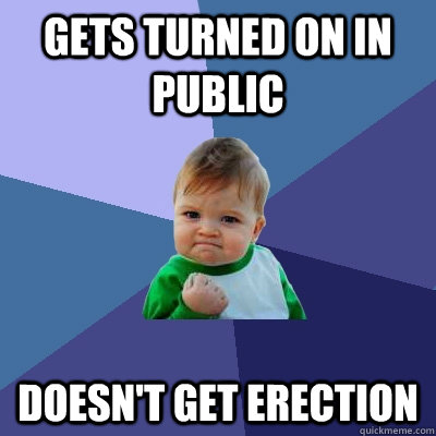 Gets turned on in public doesn't get erection  Success Kid