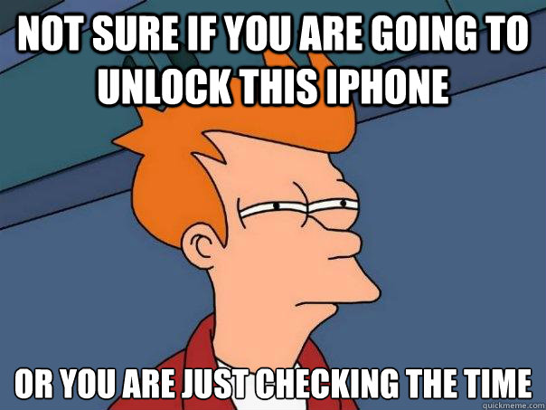 Not sure if you are going to unlock this iphone or you are just checking the time - Not sure if you are going to unlock this iphone or you are just checking the time  Futurama Fry