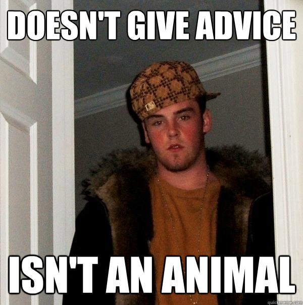 Doesn't give advice isn't an animal - Doesn't give advice isn't an animal  Scumbag Steve