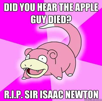 Did you hear the apple guy died? R.I.P. Sir Isaac Newton  Slowpoke